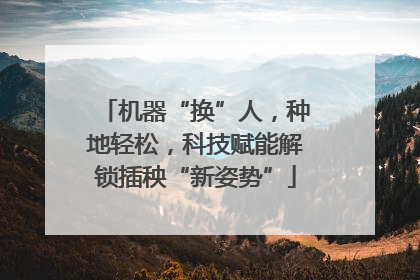 机器“换”人，种地轻松，科技赋能解锁插秧“新姿势”