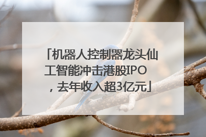 机器人控制器龙头仙工智能冲击港股IPO，去年收入超3亿元