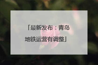 最新发布：青岛地铁运营有调整