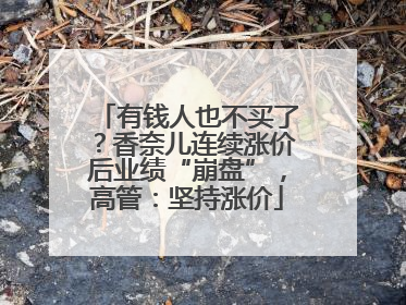 有钱人也不买了？香奈儿连续涨价后业绩“崩盘”，高管：坚持涨价