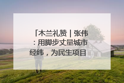 木兰礼赞｜张伟：用脚步丈量城市经纬，为民生项目按下“加速键”