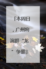 本周日，广州将演群“龙”争霸