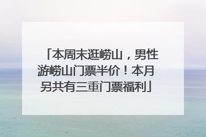 本周末逛崂山，男性游崂山门票半价！本月另共有三重门票福利