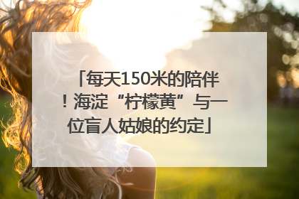每天150米的陪伴！海淀“柠檬黄”与一位盲人姑娘的约定