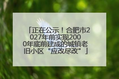正在公示！合肥市2027年前实现2000年底前建成的城镇老旧小区“应改尽改”