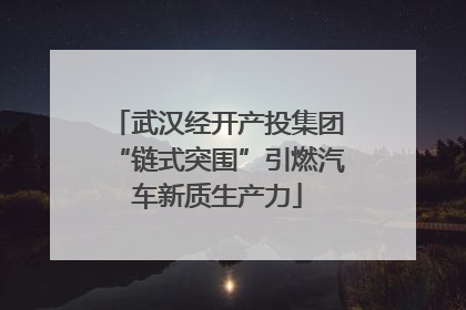 武汉经开产投集团“链式突围”引燃汽车新质生产力