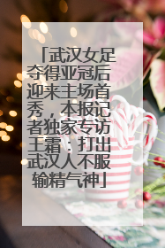 武汉女足夺得亚冠后迎来主场首秀，本报记者独家专访王霜：打出武汉人不服输精气神
