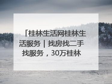 桂林生活网桂林生活服务｜找房找二手找服务，30万桂林人都在用！