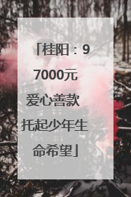 桂阳：97000元爱心善款 托起少年生命希望