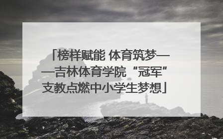 榜样赋能 体育筑梦——吉林体育学院“冠军”支教点燃中小学生梦想