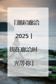 潮起廊洽2025丨我在廊洽时光等你