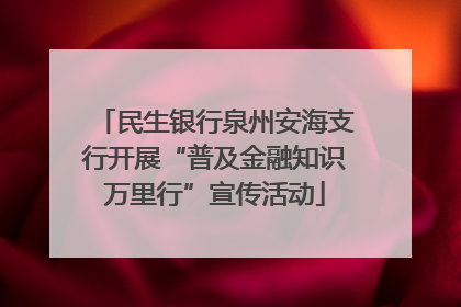 民生银行泉州安海支行开展“普及金融知识万里行”宣传活动
