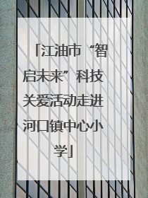 江油市“智启未来”科技关爱活动走进河口镇中心小学