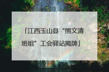 江西玉山县“熊文清班组”工会驿站揭牌