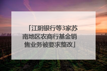 江阴银行等3家苏南地区农商行基金销售业务被要求整改