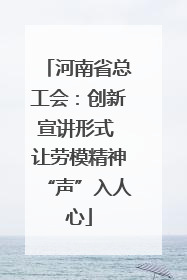 河南省总工会：创新宣讲形式 让劳模精神“声”入人心