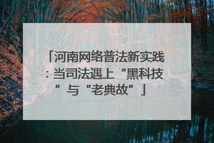 河南网络普法新实践：当司法遇上“黑科技”与“老典故”