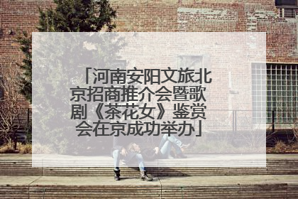 河南安阳文旅北京招商推介会暨歌剧《茶花女》鉴赏会在京成功举办