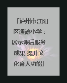 泸州市江阳区通滩小学：展示课后服务成果 提升文化育人功能
