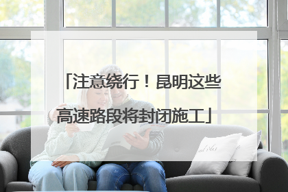 注意绕行！昆明这些高速路段将封闭施工