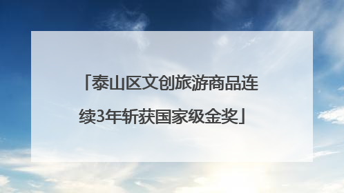 泰山区文创旅游商品连续3年斩获国家级金奖