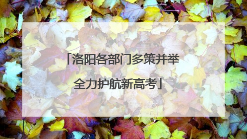 洛阳各部门多策并举 全力护航新高考