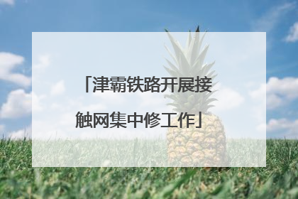 津霸铁路开展接触网集中修工作