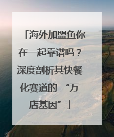 海外加盟鱼你在一起靠谱吗？深度剖析其快餐化赛道的 “万店基因”
