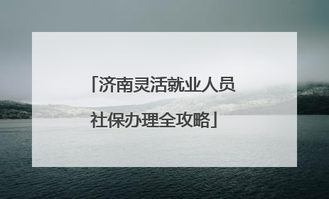 济南灵活就业人员社保办理全攻略