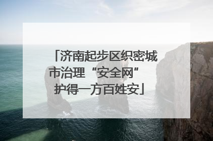 济南起步区织密城市治理“安全网” 护得一方百姓安