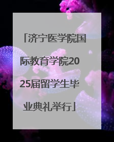 济宁医学院国际教育学院2025届留学生毕业典礼举行