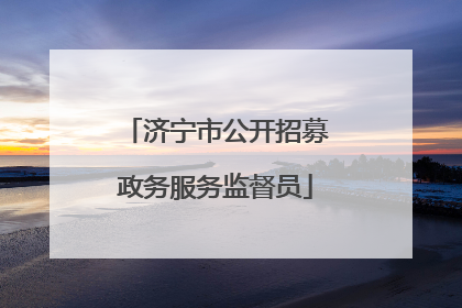 济宁市公开招募政务服务监督员
