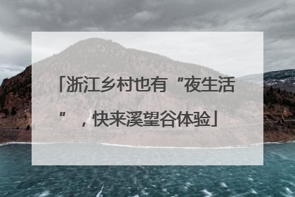 浙江乡村也有“夜生活”，快来溪望谷体验