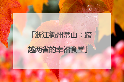 浙江衢州常山：跨越两省的幸福食堂