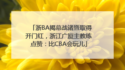 浙BA揭幕战诸暨取得开门红，浙江广厦主教练点赞：比CBA会玩儿