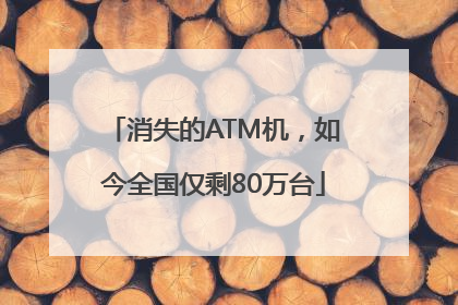 消失的ATM机，如今全国仅剩80万台