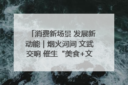消费新场景 发展新动能｜烟火河间 文武交响 催生“美食+文化”消费新场景