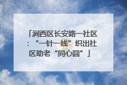 涧西区长安路一社区：“一针一线”织出社区助老“同心圆”