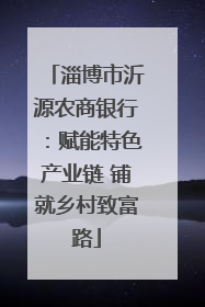 淄博市沂源农商银行：赋能特色产业链 铺就乡村致富路