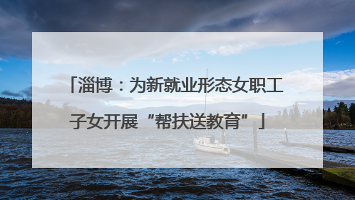 淄博：为新就业形态女职工子女开展“帮扶送教育”