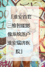 淮安首套三维智能影像系统落户淮安瑞济医院
