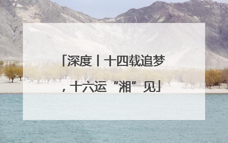 深度丨十四载追梦，十六运“湘”见