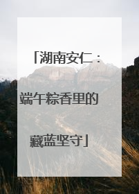 湖南安仁：端午粽香里的藏蓝坚守