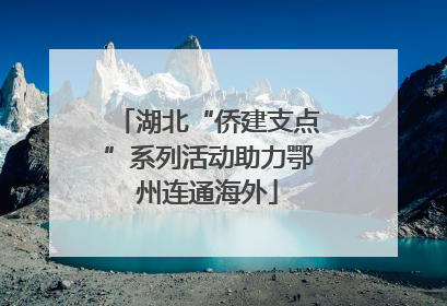 湖北“侨建支点”系列活动助力鄂州连通海外