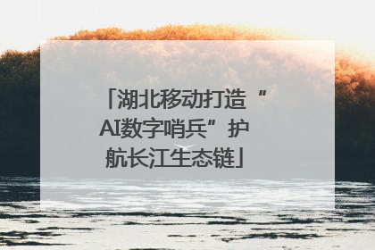 湖北移动打造“AI数字哨兵”护航长江生态链