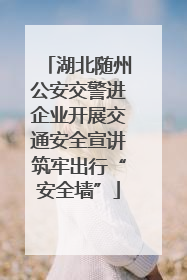 湖北随州公安交警进企业开展交通安全宣讲筑牢出行“安全墙”