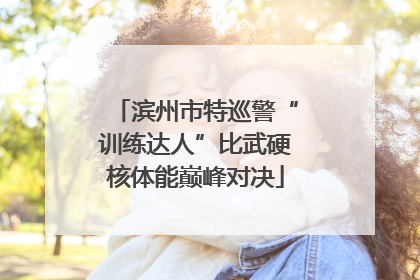 滨州市特巡警“训练达人”比武硬核体能巅峰对决
