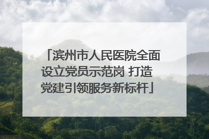 滨州市人民医院全面设立党员示范岗 打造党建引领服务新标杆