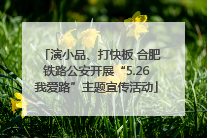 演小品、打快板 合肥铁路公安开展“5.26我爱路”主题宣传活动