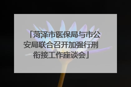 菏泽市医保局与市公安局联合召开加强行刑衔接工作座谈会